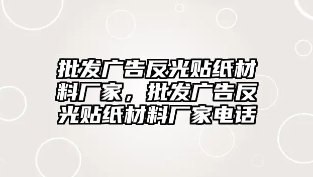 批發(fā)廣告反光貼紙材料廠家，批發(fā)廣告反光貼紙材料廠家電話