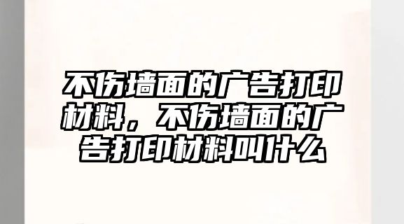 不傷墻面的廣告打印材料，不傷墻面的廣告打印材料叫什么