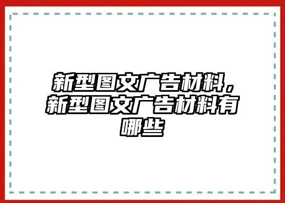 新型圖文廣告材料，新型圖文廣告材料有哪些