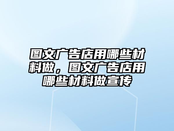 圖文廣告店用哪些材料做，圖文廣告店用哪些材料做宣傳