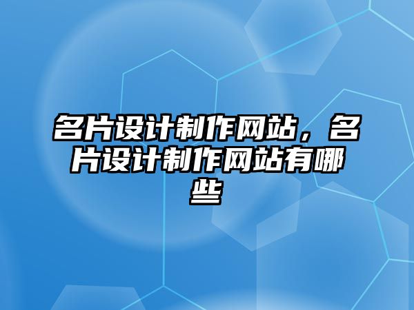 名片設(shè)計(jì)制作網(wǎng)站，名片設(shè)計(jì)制作網(wǎng)站有哪些