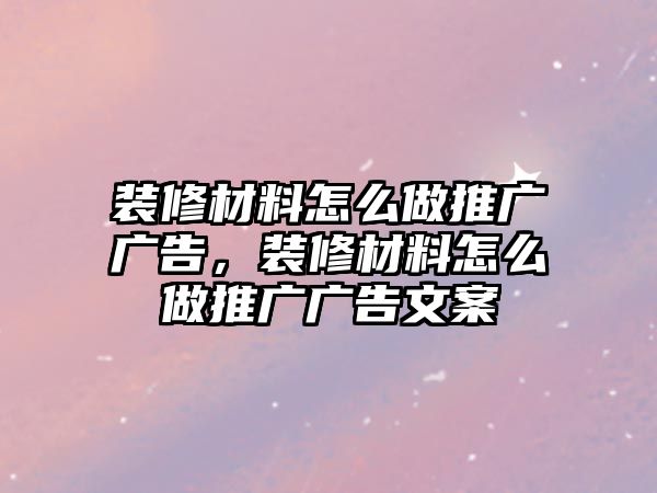 裝修材料怎么做推廣廣告，裝修材料怎么做推廣廣告文案