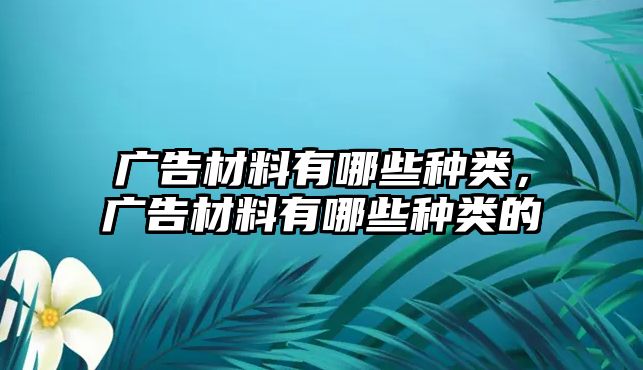 廣告材料有哪些種類，廣告材料有哪些種類的