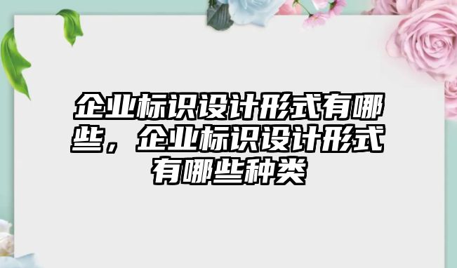 企業(yè)標(biāo)識(shí)設(shè)計(jì)形式有哪些，企業(yè)標(biāo)識(shí)設(shè)計(jì)形式有哪些種類(lèi)