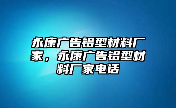 永康廣告鋁型材料廠家，永康廣告鋁型材料廠家電話