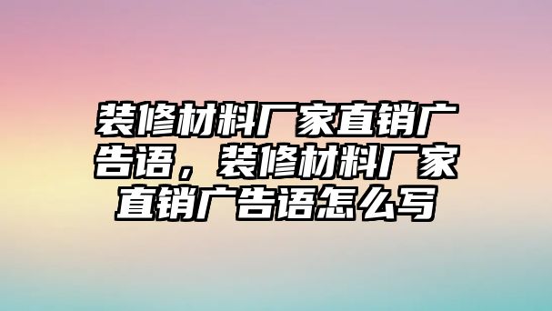 裝修材料廠家直銷廣告語，裝修材料廠家直銷廣告語怎么寫