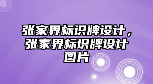 張家界標(biāo)識牌設(shè)計，張家界標(biāo)識牌設(shè)計圖片