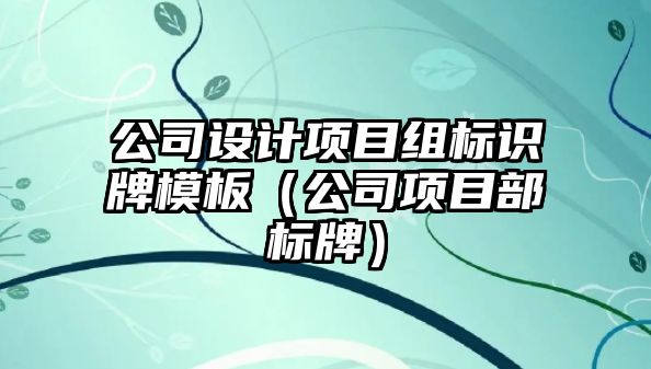 公司設(shè)計項目組標(biāo)識牌模板（公司項目部標(biāo)牌）