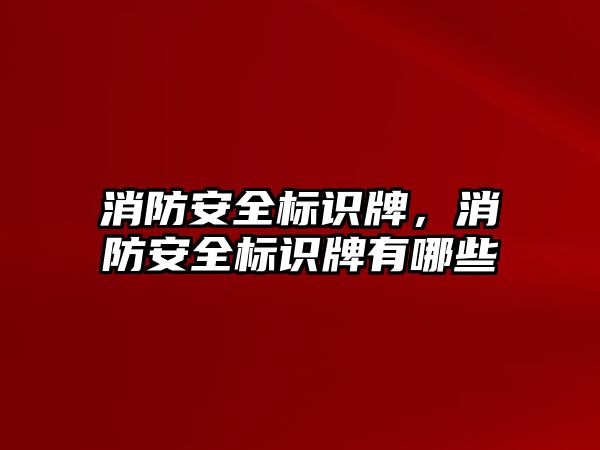 消防安全標識牌，消防安全標識牌有哪些