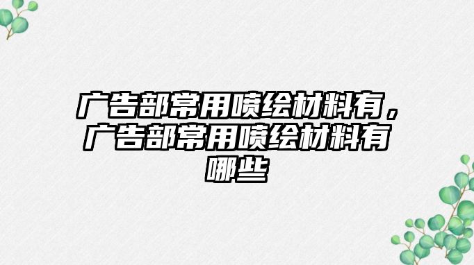 廣告部常用噴繪材料有，廣告部常用噴繪材料有哪些