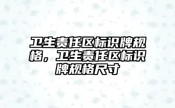 衛(wèi)生責(zé)任區(qū)標(biāo)識(shí)牌規(guī)格，衛(wèi)生責(zé)任區(qū)標(biāo)識(shí)牌規(guī)格尺寸