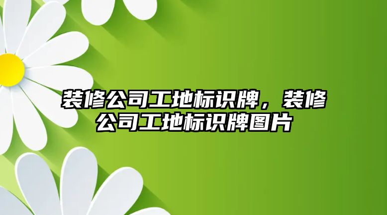 裝修公司工地標(biāo)識牌，裝修公司工地標(biāo)識牌圖片