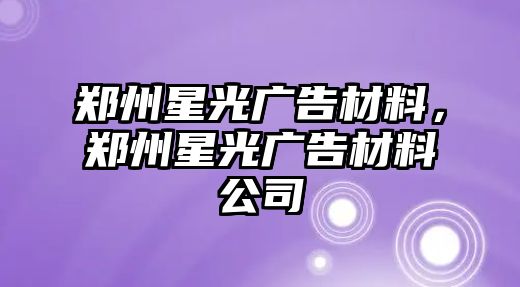 鄭州星光廣告材料，鄭州星光廣告材料公司