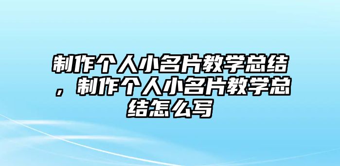 制作個(gè)人小名片教學(xué)總結(jié)，制作個(gè)人小名片教學(xué)總結(jié)怎么寫