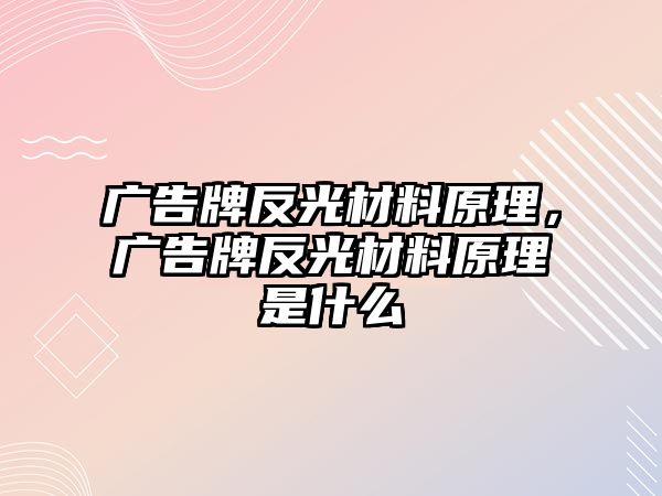 廣告牌反光材料原理，廣告牌反光材料原理是什么