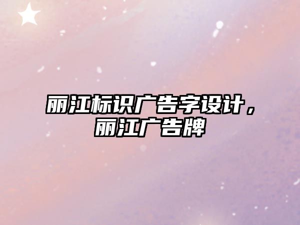 麗江標識廣告字設計，麗江廣告牌