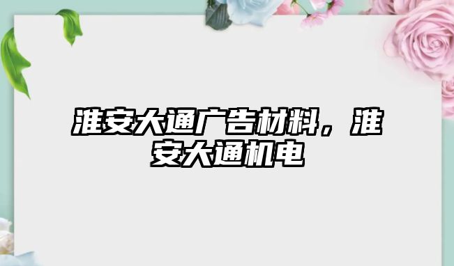 淮安大通廣告材料，淮安大通機電