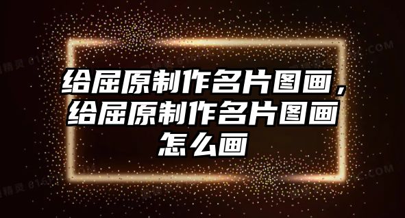 給屈原制作名片圖畫，給屈原制作名片圖畫怎么畫