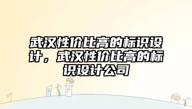 武漢性價比高的標識設(shè)計，武漢性價比高的標識設(shè)計公司