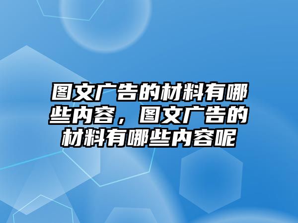 圖文廣告的材料有哪些內(nèi)容，圖文廣告的材料有哪些內(nèi)容呢