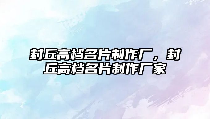 封丘高檔名片制作廠，封丘高檔名片制作廠家