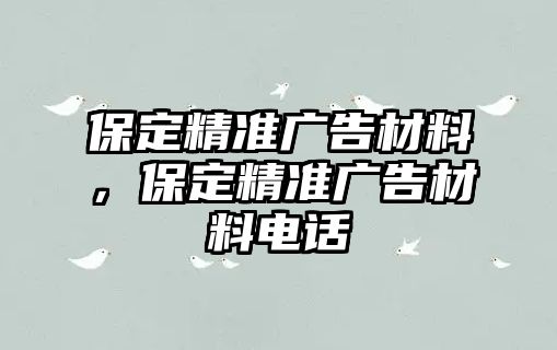 保定精準廣告材料，保定精準廣告材料電話