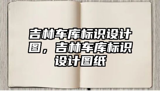 吉林車庫標識設計圖，吉林車庫標識設計圖紙