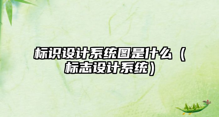 標識設計系統圖是什么（標志設計系統）