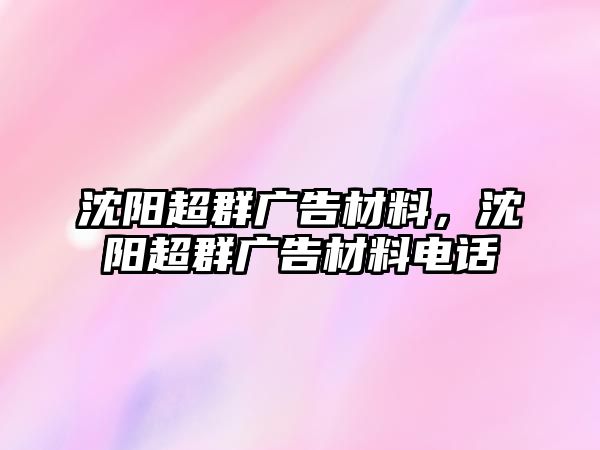 沈陽(yáng)超群廣告材料，沈陽(yáng)超群廣告材料電話