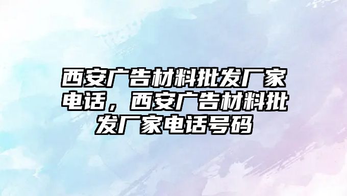 西安廣告材料批發(fā)廠家電話，西安廣告材料批發(fā)廠家電話號碼