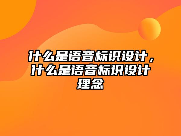 什么是語音標(biāo)識設(shè)計，什么是語音標(biāo)識設(shè)計理念