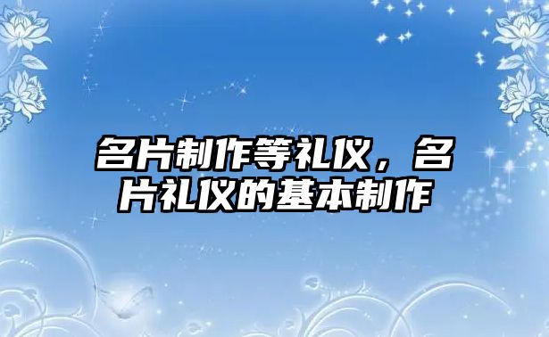 名片制作等禮儀，名片禮儀的基本制作