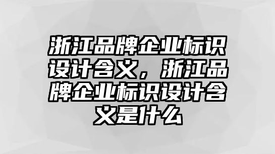 浙江品牌企業(yè)標(biāo)識(shí)設(shè)計(jì)含義，浙江品牌企業(yè)標(biāo)識(shí)設(shè)計(jì)含義是什么