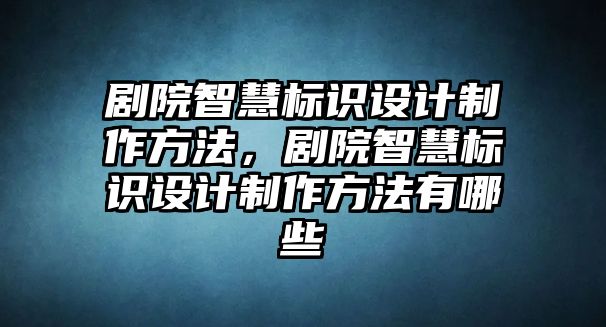 劇院智慧標(biāo)識(shí)設(shè)計(jì)制作方法，劇院智慧標(biāo)識(shí)設(shè)計(jì)制作方法有哪些