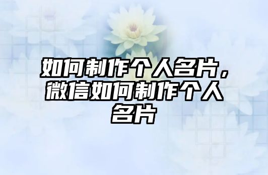 如何制作個(gè)人名片，微信如何制作個(gè)人名片