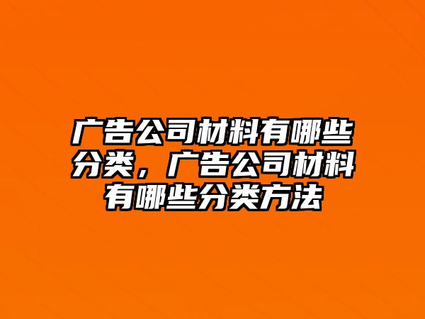 廣告公司材料有哪些分類，廣告公司材料有哪些分類方法