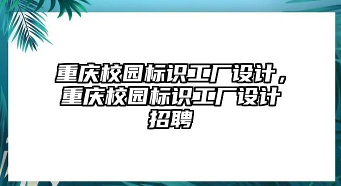 重慶校園標(biāo)識(shí)工廠設(shè)計(jì)，重慶校園標(biāo)識(shí)工廠設(shè)計(jì)招聘