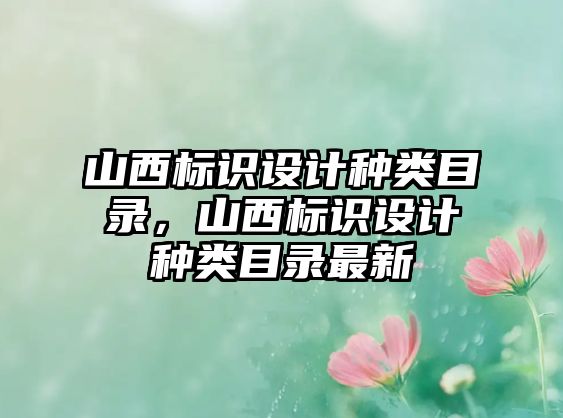 山西標(biāo)識(shí)設(shè)計(jì)種類目錄，山西標(biāo)識(shí)設(shè)計(jì)種類目錄最新