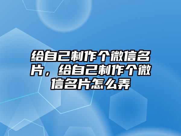 給自己制作個(gè)微信名片，給自己制作個(gè)微信名片怎么弄