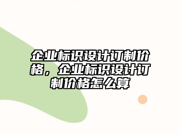 企業(yè)標(biāo)識(shí)設(shè)計(jì)訂制價(jià)格，企業(yè)標(biāo)識(shí)設(shè)計(jì)訂制價(jià)格怎么算