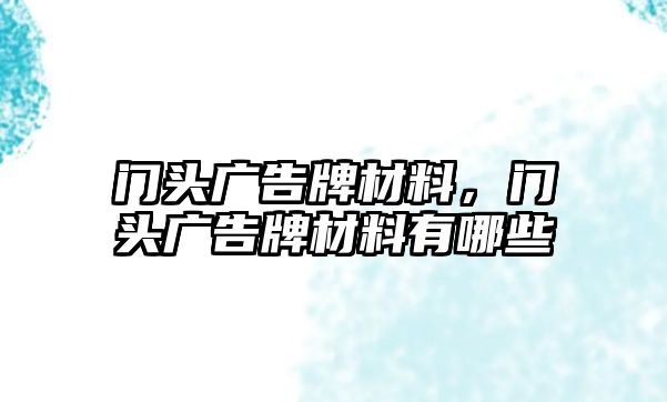 門頭廣告牌材料，門頭廣告牌材料有哪些