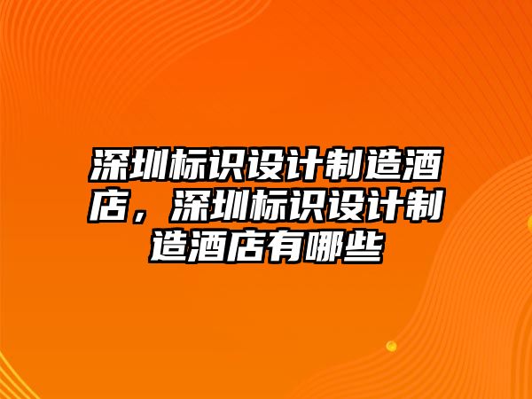 深圳標識設計制造酒店，深圳標識設計制造酒店有哪些