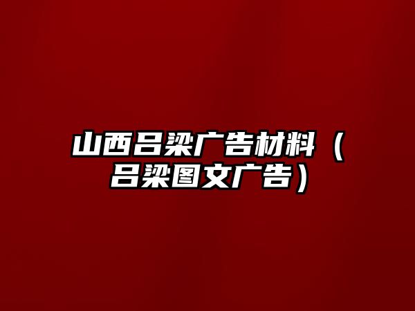 山西呂梁廣告材料（呂梁圖文廣告）