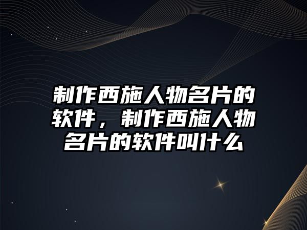 制作西施人物名片的軟件，制作西施人物名片的軟件叫什么