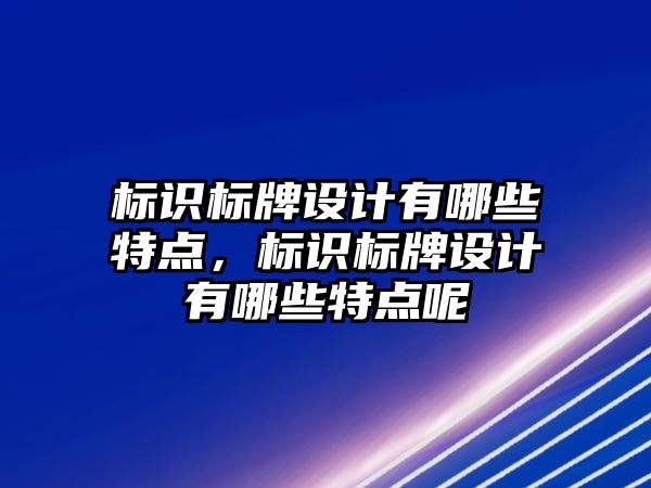 標識標牌設(shè)計有哪些特點，標識標牌設(shè)計有哪些特點呢