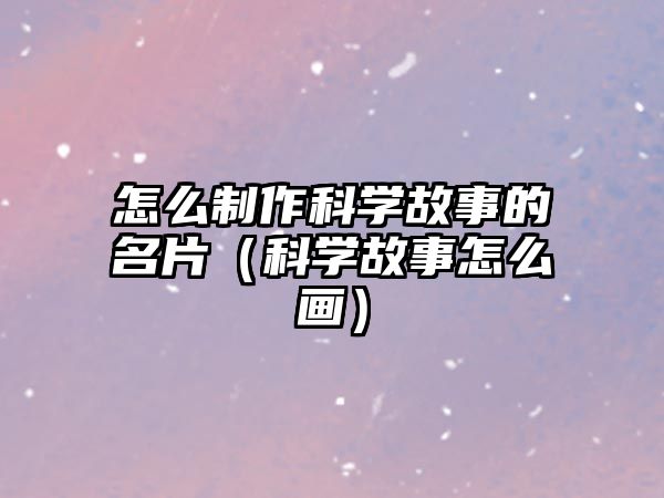 怎么制作科學(xué)故事的名片（科學(xué)故事怎么畫）