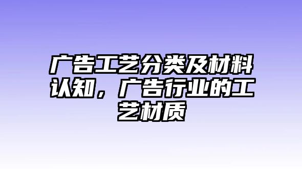 廣告工藝分類及材料認(rèn)知，廣告行業(yè)的工藝材質(zhì)