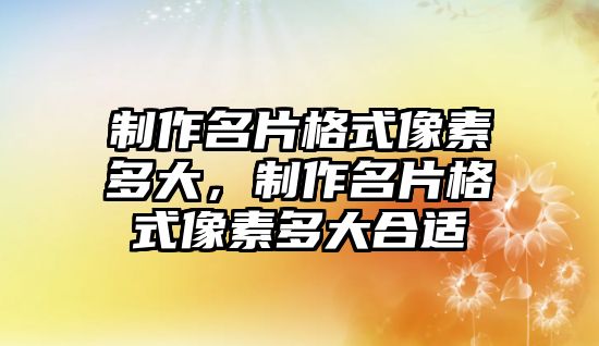 制作名片格式像素多大，制作名片格式像素多大合適