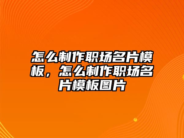 怎么制作職場(chǎng)名片模板，怎么制作職場(chǎng)名片模板圖片