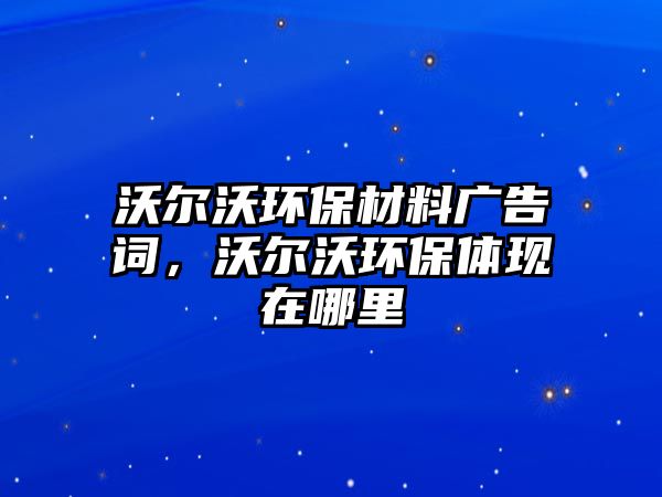 沃爾沃環(huán)保材料廣告詞，沃爾沃環(huán)保體現(xiàn)在哪里